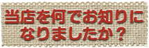 当店を何でお知りになりましたか